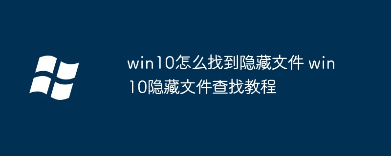 win10怎么找到隐藏文件 win10隐藏文件查找教程