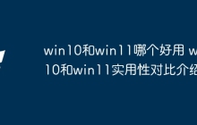 win10和win11哪个好用 win10和win11实用性对比介绍