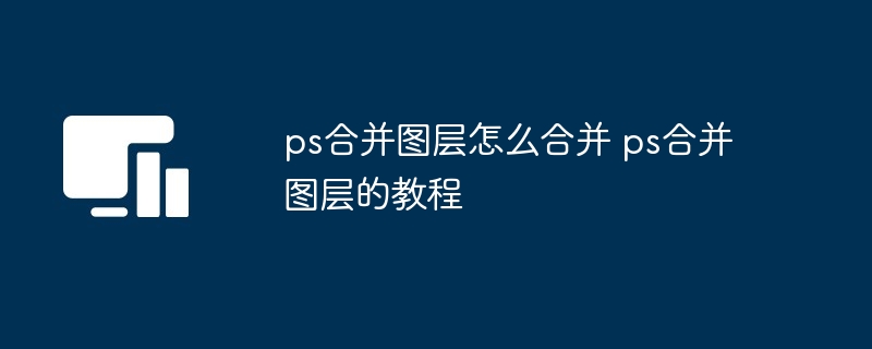 ps合并图层怎么合并 ps合并图层的教程