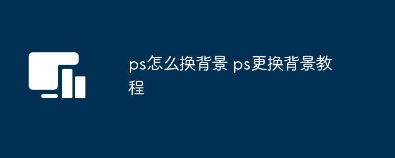 ps怎么换背景 ps更换背景教程