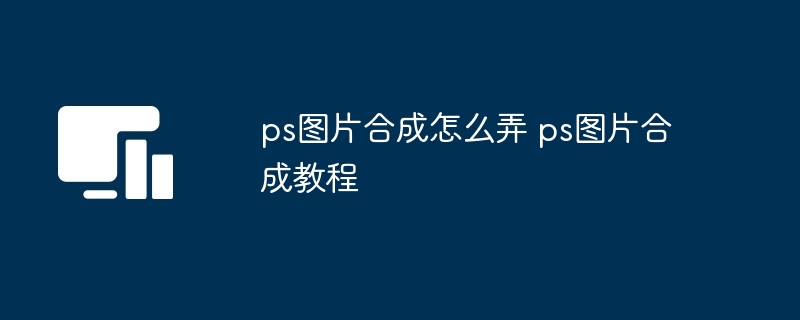 ps图片合成怎么弄 ps图片合成教程