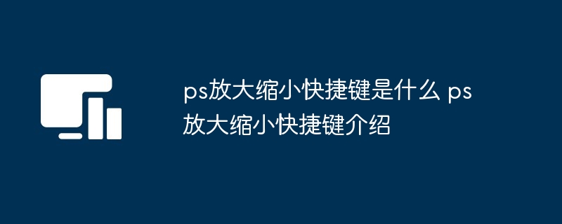 ps放大缩小快捷键是什么 ps放大缩小快捷键介绍
