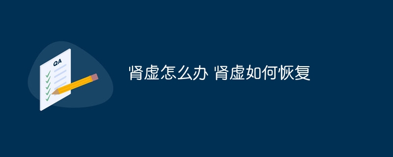 腎虛怎么辦 腎虛如何恢復