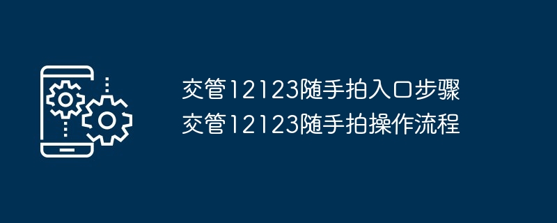 交管12123随手拍入口步骤 交管12123随手拍操作流程