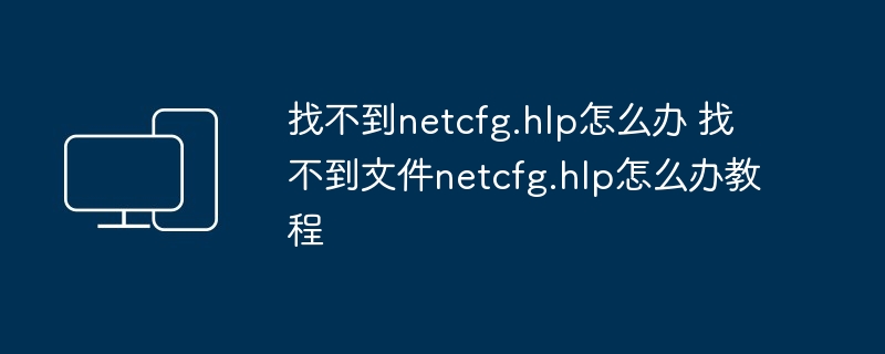 找不到netcfg.hlp怎么办 找不到文件netcfg.hlp怎么办教程