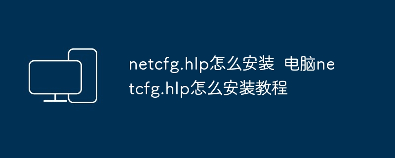 netcfg.hlp怎么安装  电脑netcfg.hlp怎么安装教程