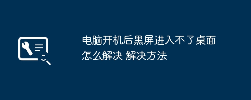 电脑开机后黑屏进入不了桌面怎么解决 电脑开机后黑屏进入不了桌面解决方法