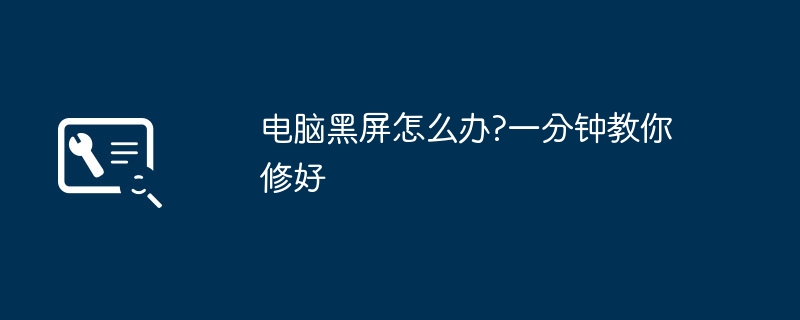电脑黑屏怎么办?一分钟教你修好