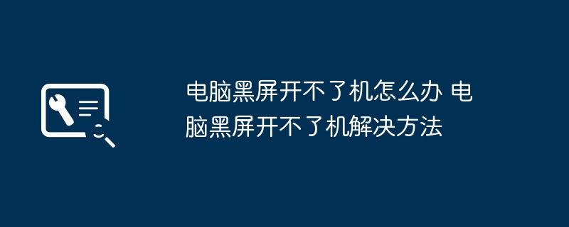 电脑黑屏开不了机怎么办 电脑黑屏开不了机解决方法