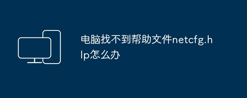 电脑找不到帮助文件netcfg.hlp怎么办