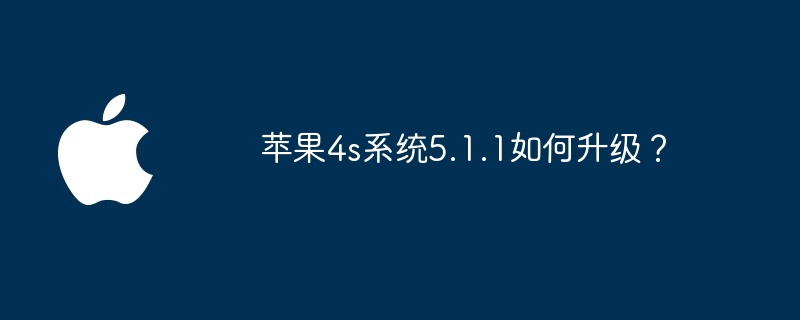 苹果4s系统5.1.1如何升级？