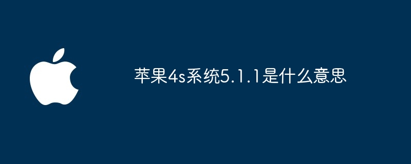 苹果4s系统5.1.1是什么意思