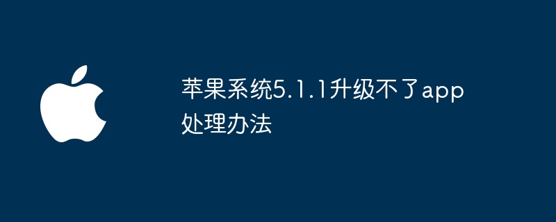 苹果系统5.1.1升级不了app处理办法
