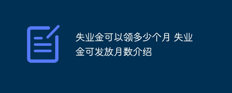 失业金可以领多少个月 失业金可发放月数介绍