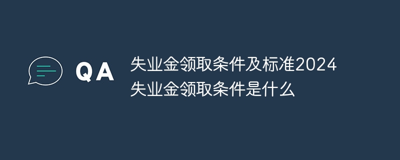 失業金領取條件及標準2024 失業金領取條件是什么