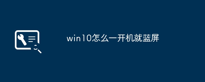 win10怎么一开机就蓝屏