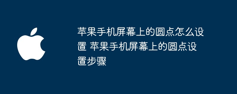 苹果手机屏幕上的圆点怎么设置 苹果手机屏幕上的圆点设置步骤