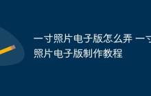 一寸照片电子版怎么弄 一寸照片电子版制作教程