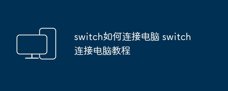 switch如何连接电脑 switch连接电脑教程