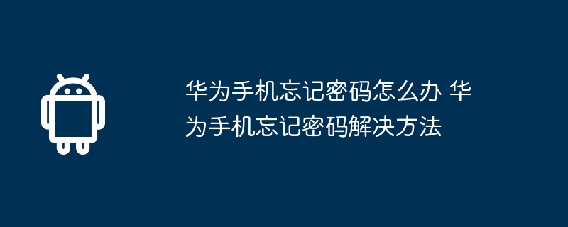 华为手机忘记密码怎么办 华为手机忘记密码解决方法