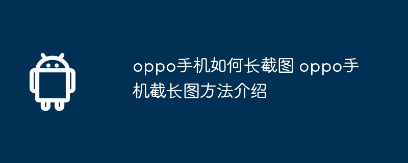 oppo手机如何长截图 oppo手机截长图方法介绍