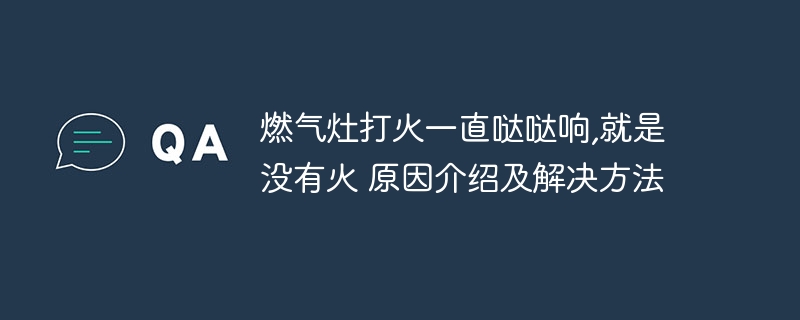 燃气灶打火一直哒哒响,就是没有火 原因介绍及解决方法