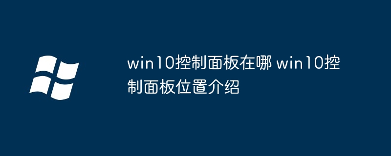 win10控制面板在哪 win10控制面板位置介紹