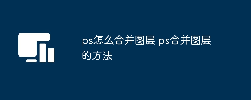 ps怎么合并图层 ps合并图层的方法