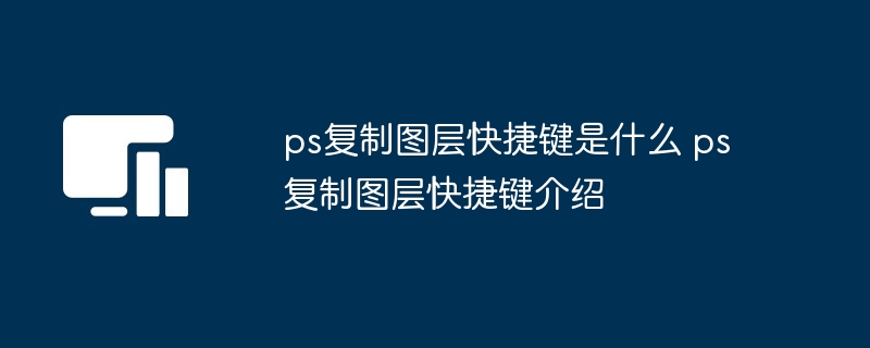ps复制图层快捷键是什么 ps复制图层快捷键介绍