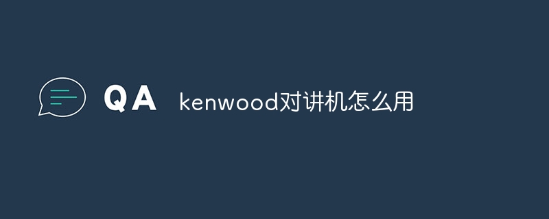 kenwood對講機怎么用