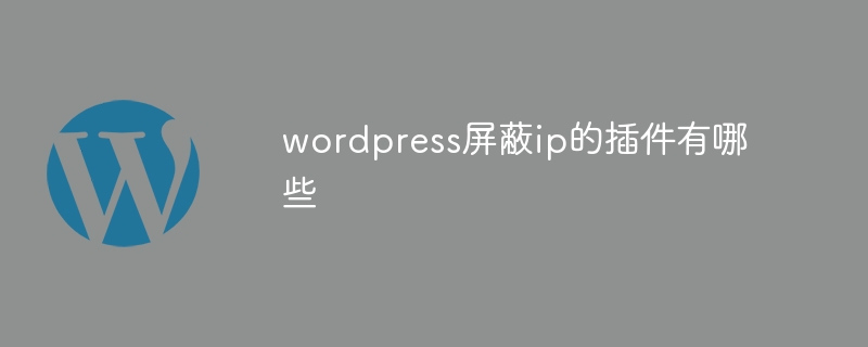 wordpress屏蔽ip的插件有哪些 - 小浪云数据