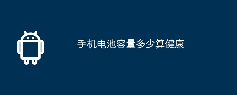手机电池容量多少算健康