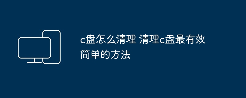c盘怎么清理 清理c盘最有效简单的方法