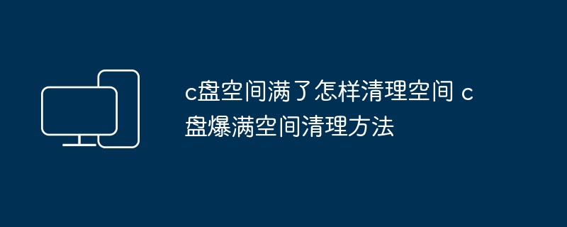 c盘空间满了怎样清理空间 c盘爆满空间清理方法