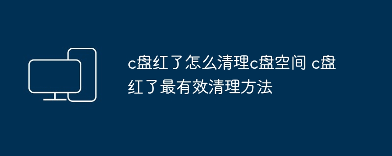 c盘红了怎么清理c盘空间 c盘红了最有效清理方法