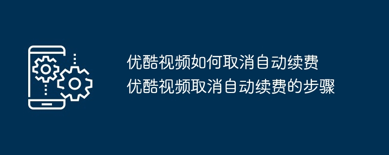 优酷视频如何取消自动续费 优酷视频取消自动续费的步骤