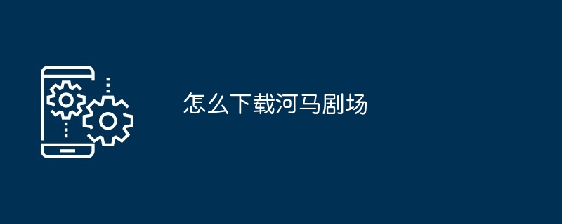 怎么下载河马剧场