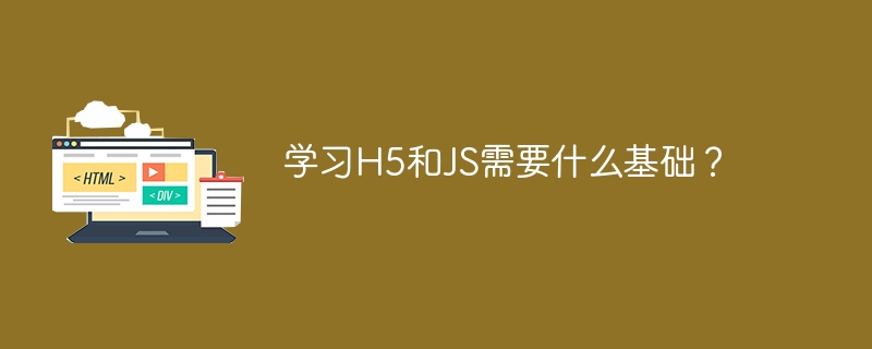 学习H5和JS需要什么基础？ - 小浪资源网