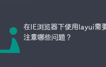 在IE浏览器下使用layui需要注意哪些问题？