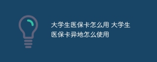 大学生医保卡怎么用 大学生医保卡异地怎么使用