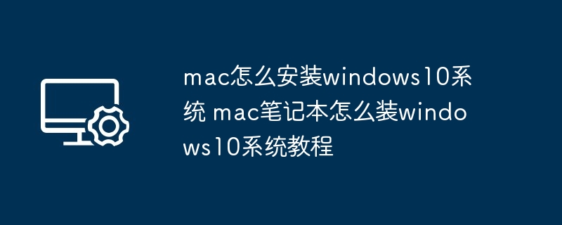 mac怎么安装windows10系统 mac笔记本怎么装windows10系统教程