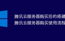 腾讯云服务器购买后的搭建 腾讯云服务器购买使用流程