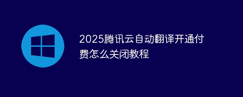 2025腾讯云自动翻译开通付费怎么关闭教程 - 小浪资源网