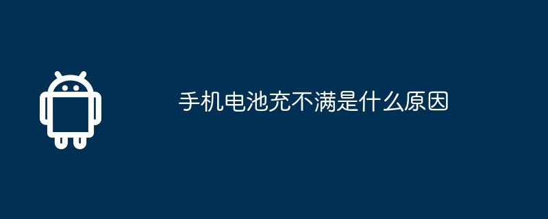 手机电池充不满是什么原因