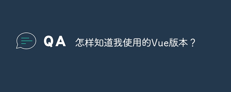 怎样知道我使用的Vue版本？