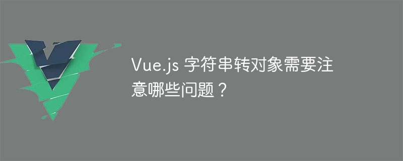 Vue.js 字符串转对象需要注意哪些问题？ - 小浪资源网