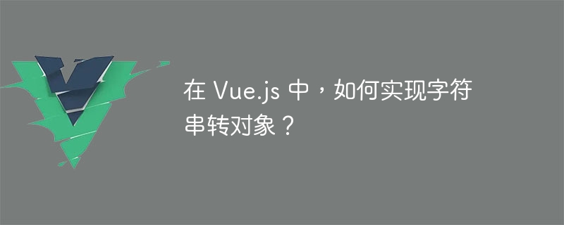 在 Vue.js 中，如何实现字符串转对象？ - 小浪资源网