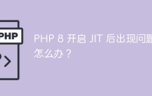 PHP 8 开启 JIT 后出现问题怎么办？