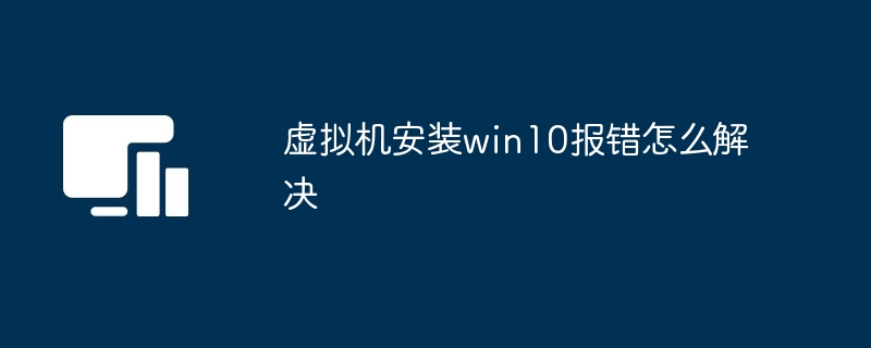虚拟机安装win10报错怎么解决