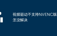 视频驱动不支持NVENC版本怎没解决